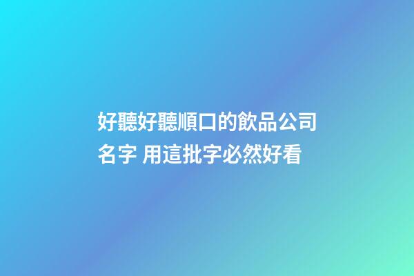 好聽好聽順口的飲品公司名字 用這批字必然好看-第1張-公司起名-玄機派